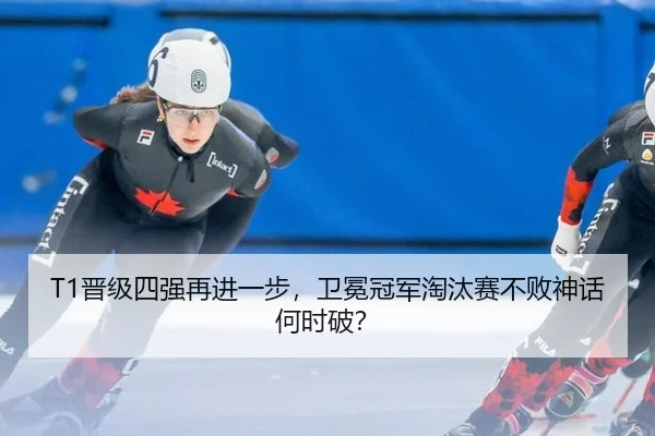 T1晋级四强再进一步，卫冕冠军淘汰赛不败神话何时破？