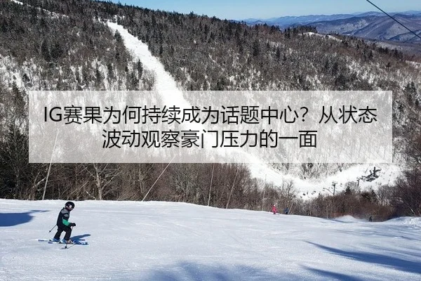 IG赛果为何持续成为话题中心？从状态波动观察豪门压力的一面