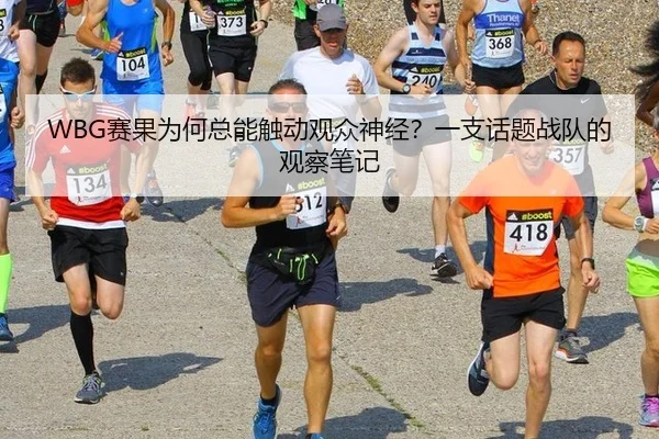 WBG赛果为何总能触动观众神经？一支话题战队的观察笔记